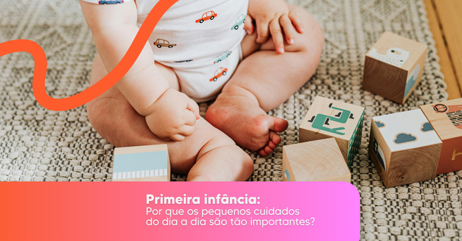 Primeira infância: por que os pequenos cuidados do dia a dia são tão importantes?